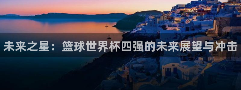 足球世界杯2026：未来之星：篮球世界杯四强的未来展望与冲击