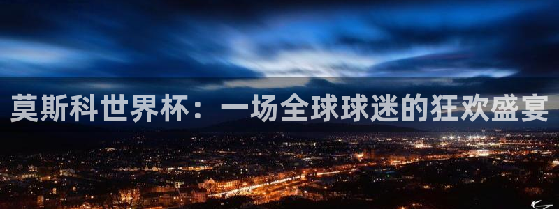 世界杯女足直播：莫斯科世界杯：一场全球球迷的狂欢盛宴