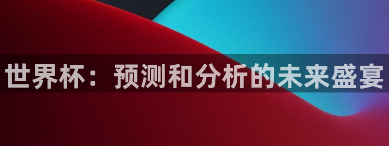 世预赛赛程表：世界杯：预测和分析的未来盛宴