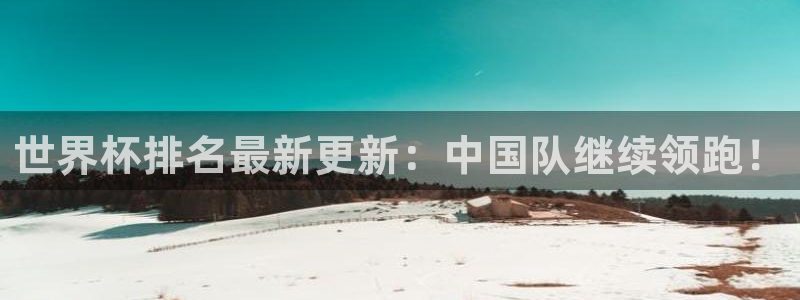 世界杯预选赛赛程：世界杯排名最新更新：中国队继续领跑！